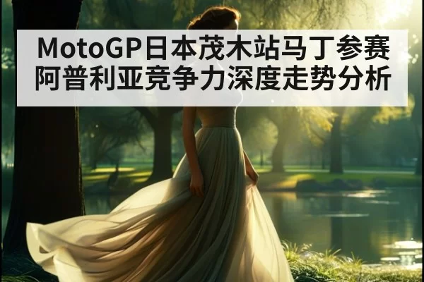 MotoGP日本茂木站马丁参赛阿普利亚竞争力深度走势分析