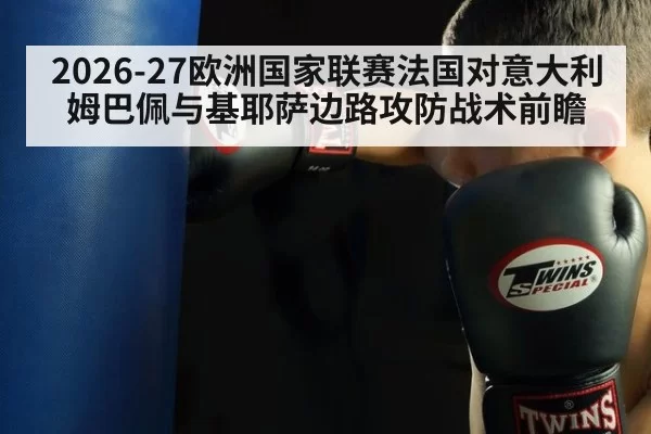2026-27欧洲国家联赛法国对意大利姆巴佩与基耶萨边路攻防战术前瞻