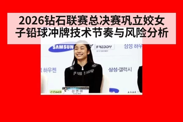 2026钻石联赛总决赛巩立姣女子铅球冲牌技术节奏与风险分析