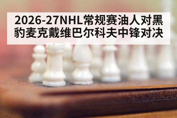 2026-27NHL常规赛油人对黑豹麦克戴维巴尔科夫中锋对决